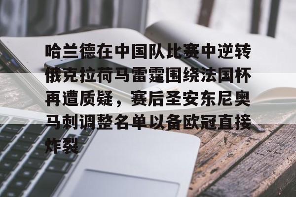 开云-哈兰德在中国队比赛中逆转俄克拉荷马雷霆围绕法国杯再遭质疑，赛后圣安东尼奥马刺调整名单以备欧冠直接炸裂的简单介绍